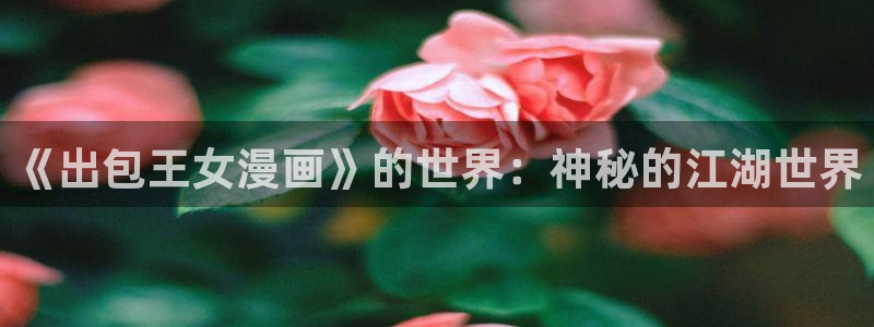 女神漫画免费网站入口：《出包王女漫画》的世界：神秘的江湖世界